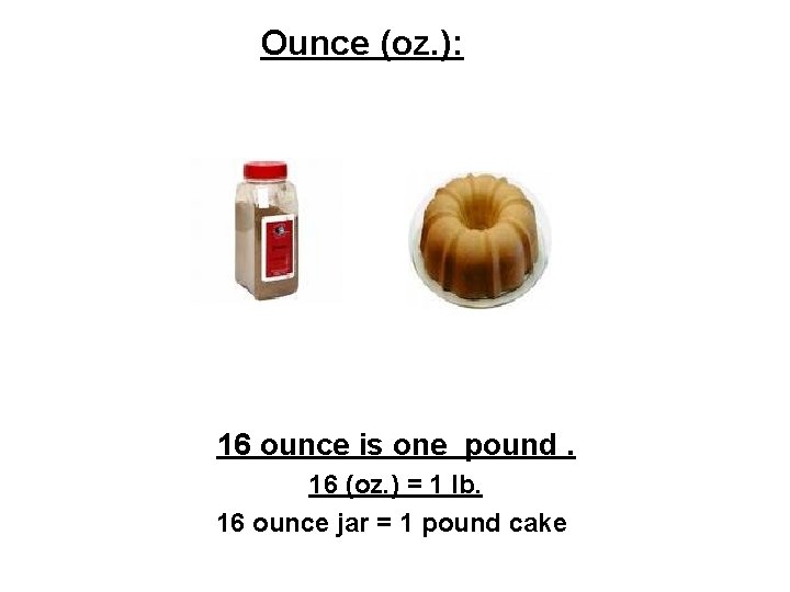 Ounce (oz. ): 16 ounce is one pound. 16 (oz. ) = 1 lb.