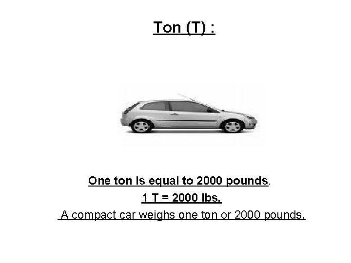 Ton (T) : One ton is equal to 2000 pounds. 1 T = 2000