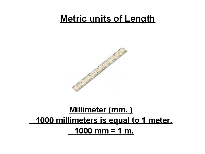 Metric units of Length Millimeter (mm. ) 1000 millimeters is equal to 1 meter.