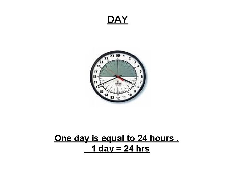 DAY One day is equal to 24 hours. 1 day = 24 hrs 