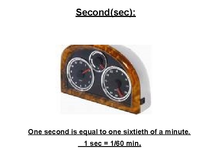 Second(sec): One second is equal to one sixtieth of a minute. 1 sec =