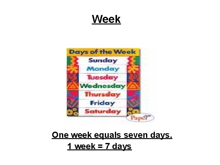 Week One week equals seven days. 1 week = 7 days 