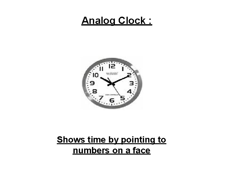 Analog Clock : Shows time by pointing to numbers on a face 