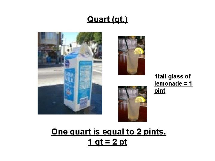 Quart (qt. ) 1 tall glass of lemonade = 1 pint One quart is