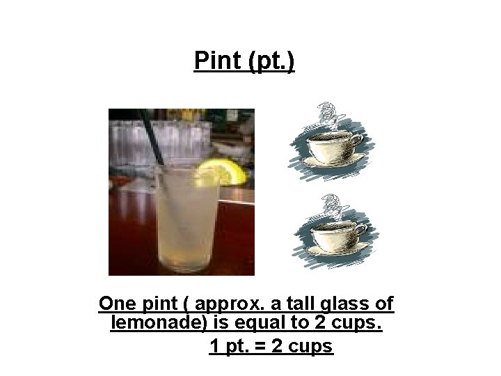 Pint (pt. ) One pint ( approx. a tall glass of lemonade) is equal