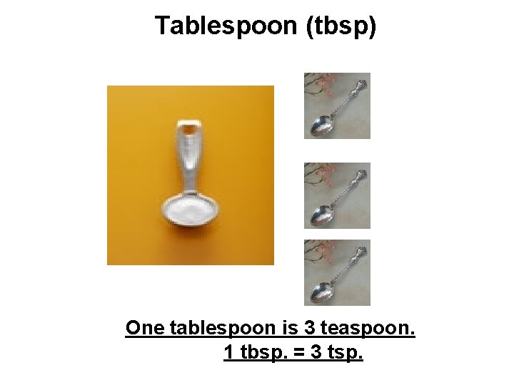 Tablespoon (tbsp) One tablespoon is 3 teaspoon. 1 tbsp. = 3 tsp. 