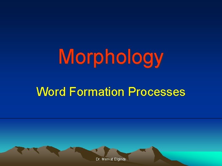 Morphology Word Formation Processes Dr. Mervat Elgindy 