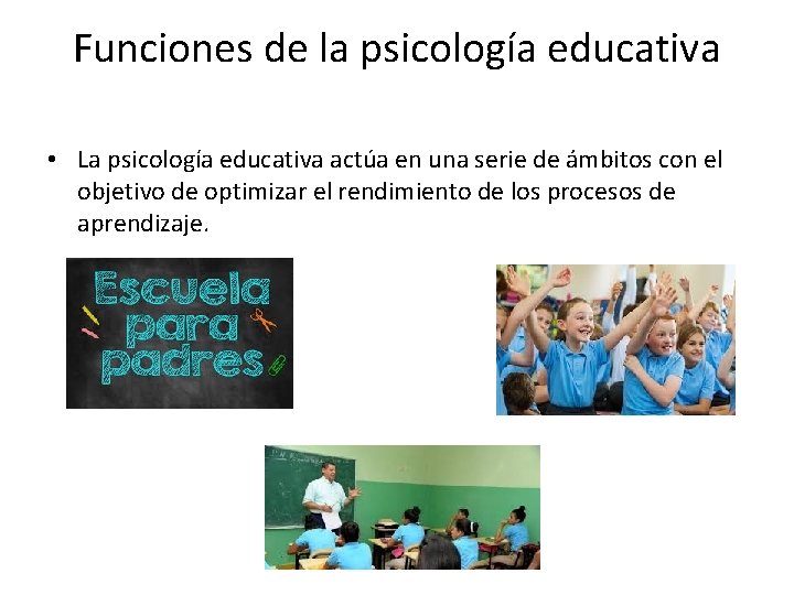 Funciones de la psicología educativa • La psicología educativa actúa en una serie de