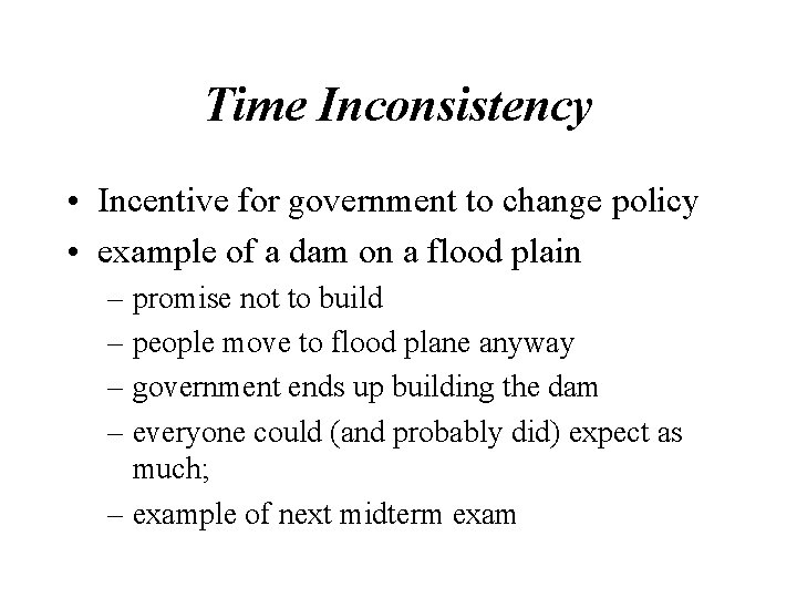 Time Inconsistency • Incentive for government to change policy • example of a dam