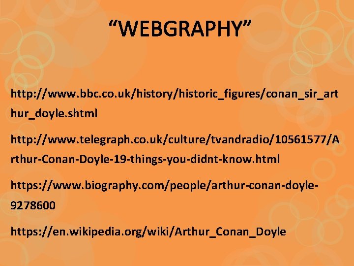 “WEBGRAPHY” http: //www. bbc. co. uk/history/historic_figures/conan_sir_art hur_doyle. shtml http: //www. telegraph. co. uk/culture/tvandradio/10561577/A rthur-Conan-Doyle-19