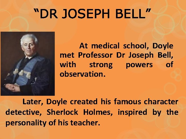 “DR JOSEPH BELL” At medical school, Doyle met Professor Dr Joseph Bell, with strong