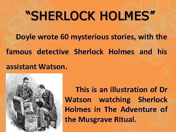“SHERLOCK HOLMES” Doyle wrote 60 mysterious stories, with the famous detective Sherlock Holmes and
