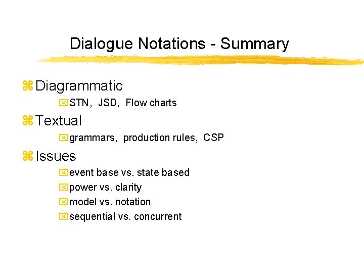 Dialogue Notations - Summary z Diagrammatic x. STN, JSD, Flow charts z Textual xgrammars,
