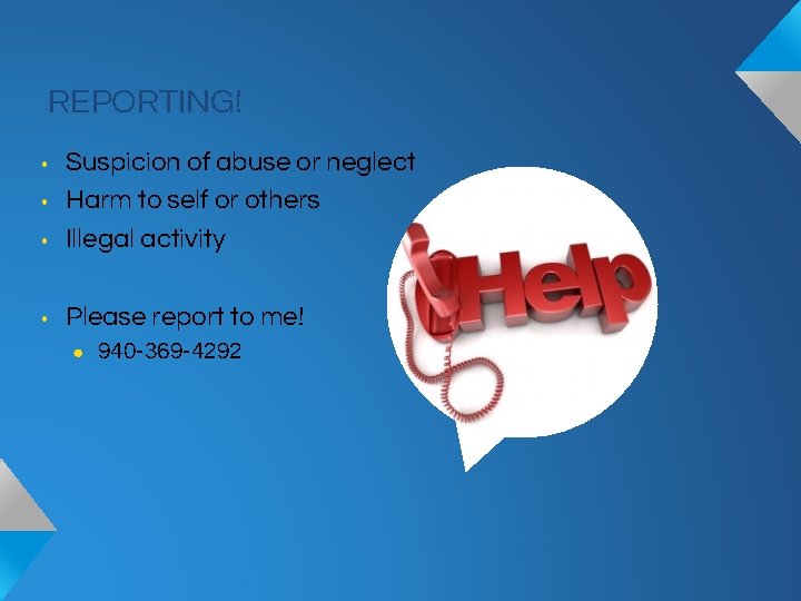 REPORTING! • Suspicion of abuse or neglect Harm to self or others Illegal activity