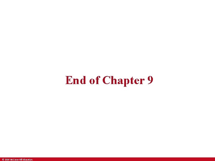 End of Chapter 9 © 2019 Mc. Graw-Hill Education. 