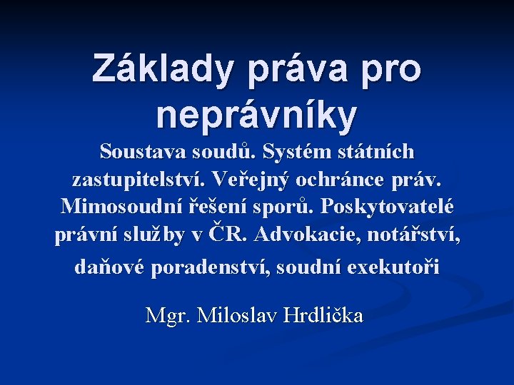 Základy práva pro neprávníky Soustava soudů. Systém státních zastupitelství. Veřejný ochránce práv. Mimosoudní řešení