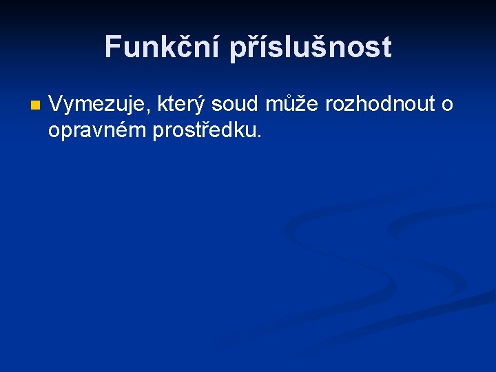 Funkční příslušnost n Vymezuje, který soud může rozhodnout o opravném prostředku. 