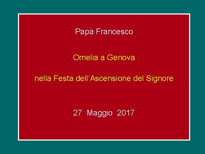 Papa Francesco Omelia a Genova nella Festa dell’Ascensione del Signore 27 Maggio 2017 