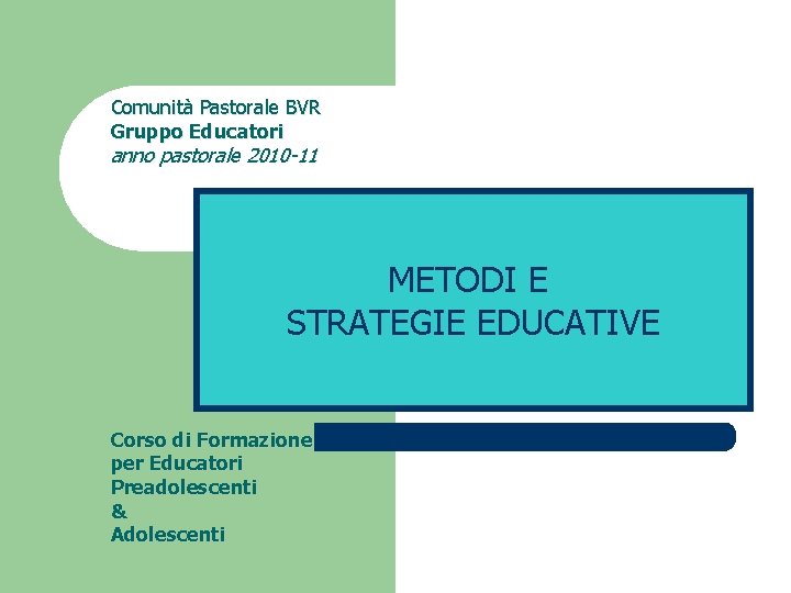 Comunità Pastorale BVR Gruppo Educatori anno pastorale 2010 -11 METODI E STRATEGIE EDUCATIVE Corso