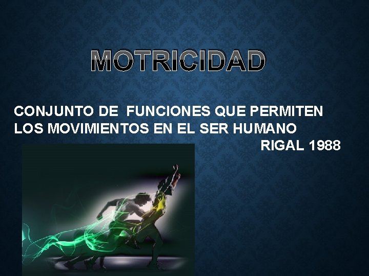 MOTRICIDAD CONJUNTO DE FUNCIONES QUE PERMITEN LOS MOVIMIENTOS EN EL SER HUMANO RIGAL 1988