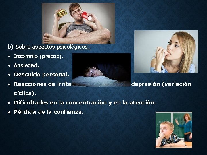 b) Sobre aspectos psicològicos: Insomnio (precoz). Ansiedad. Descuido personal. Reacciones de irritabilidad o estados