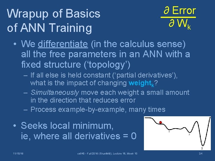 Wrapup of Basics of ANN Training ∂ Error ∂ Wk • We differentiate (in