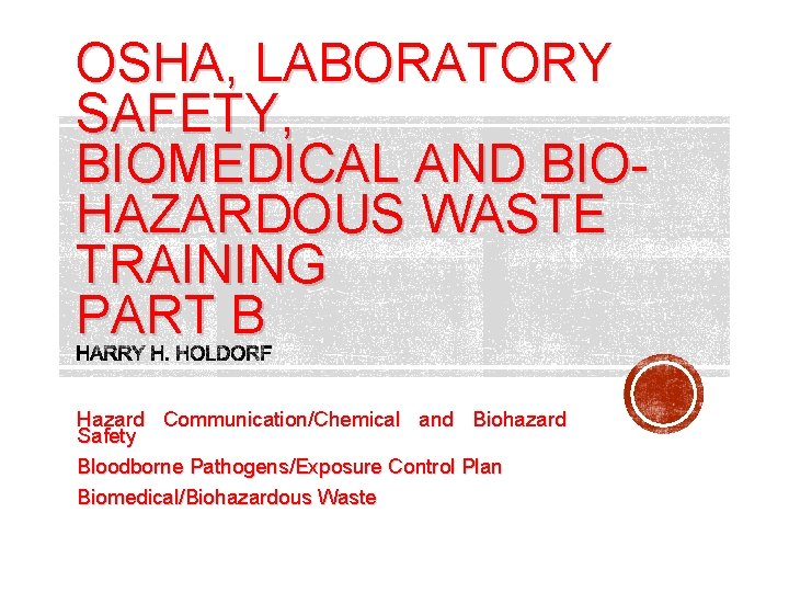 OSHA, LABORATORY SAFETY, BIOMEDICAL AND BIOHAZARDOUS WASTE TRAINING PART B Hazard Communication/Chemical and Biohazard