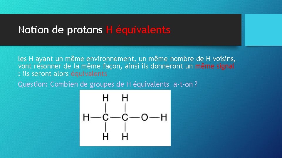 Notion de protons H équivalents les H ayant un même environnement, un même nombre
