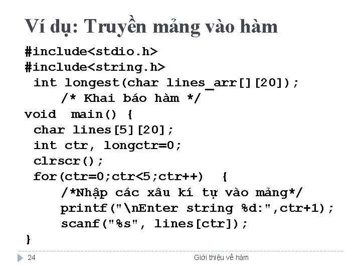 Ví dụ: Truyền mảng vào hàm #include<stdio. h> #include<string. h> int longest(char lines_arr[][20]); /*