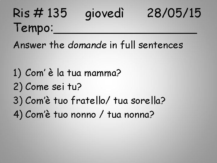 Ris # 135 giovedì 28/05/15 Tempo: __________ Answer the domande in full sentences 1)