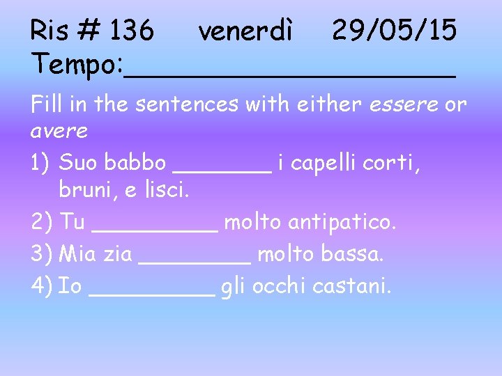 Ris # 136 venerdì 29/05/15 Tempo: __________ Fill in the sentences with either essere