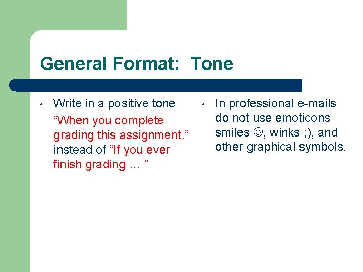 General Format: Tone • Write in a positive tone “When you complete grading this