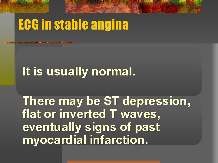 ECG in stable angina It is usually normal. There may be ST depression, flat