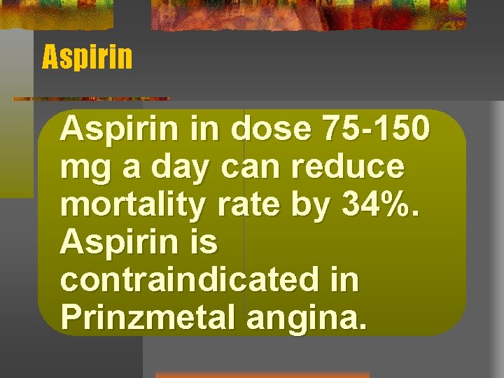 Aspirin in dose 75 -150 mg a day can reduce mortality rate by 34%.