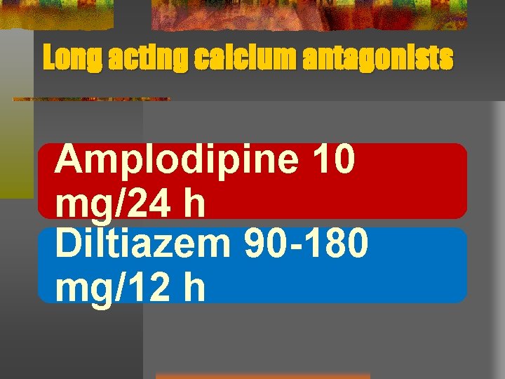 Long acting calcium antagonists Amplodipine 10 mg/24 h Diltiazem 90 -180 mg/12 h 