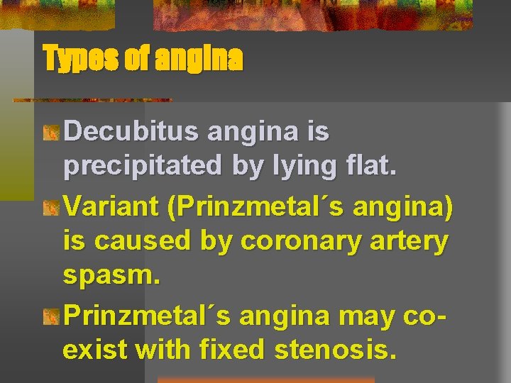 Types of angina Decubitus angina is precipitated by lying flat. Variant (Prinzmetal´s angina) is