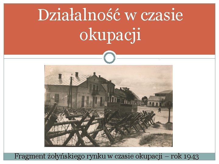 Działalność w czasie okupacji Fragment żołyńskiego rynku w czasie okupacji – rok 1943 