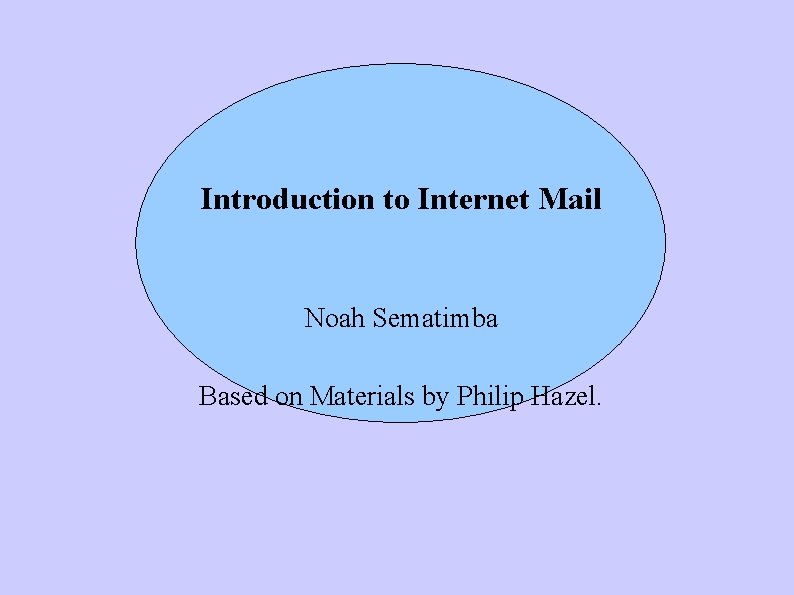 Introduction to Internet Mail Noah Sematimba Based on Materials by Philip Hazel. 