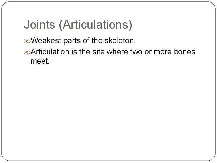 Joints (Articulations) Weakest parts of the skeleton. Articulation is the site where two or
