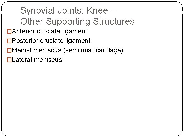 Synovial Joints: Knee – Other Supporting Structures �Anterior cruciate ligament �Posterior cruciate ligament �Medial