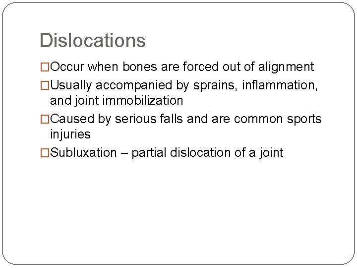 Dislocations �Occur when bones are forced out of alignment �Usually accompanied by sprains, inflammation,