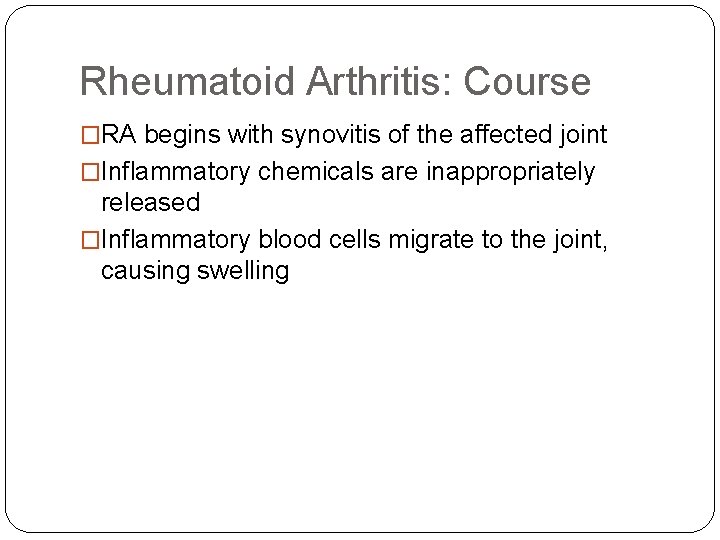 Rheumatoid Arthritis: Course �RA begins with synovitis of the affected joint �Inflammatory chemicals are