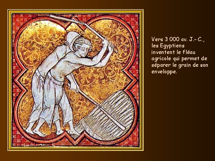 Vers 3 000 av. J. - C. , les Egyptiens inventent le fléau agricole