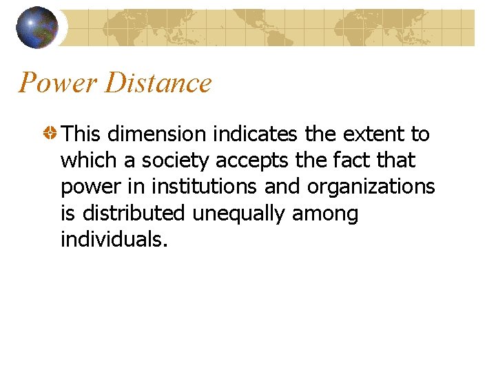 Power Distance This dimension indicates the extent to which a society accepts the fact