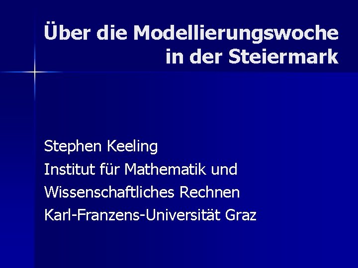 Über die Modellierungswoche in der Steiermark Stephen Keeling Institut für Mathematik und Wissenschaftliches Rechnen