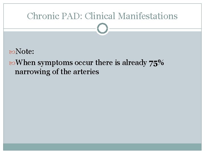 Chronic PAD: Clinical Manifestations Note: When symptoms occur there is already 75% narrowing of Chronic PAD: Clinical Manifestations Note: When symptoms occur there is already 75% narrowing of