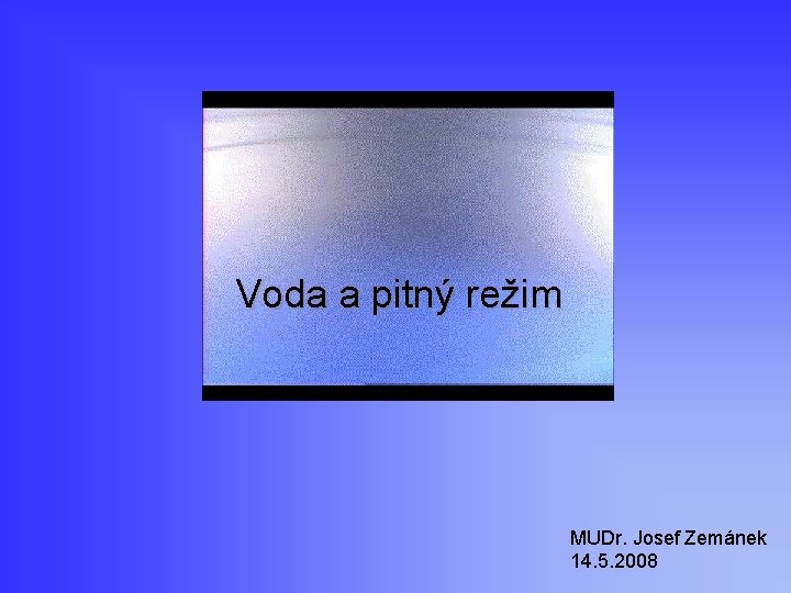 Voda a pitný režim MUDr. Josef Zemánek 14. 5. 2008 