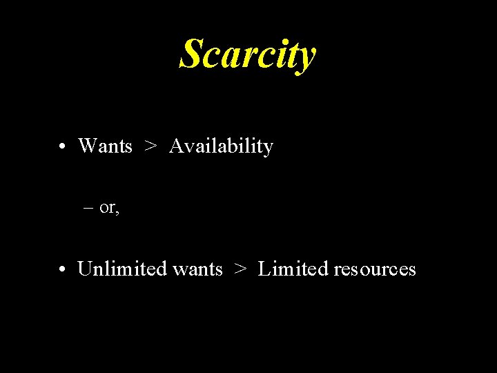 Scarcity • Wants > Availability – or, • Unlimited wants > Limited resources 