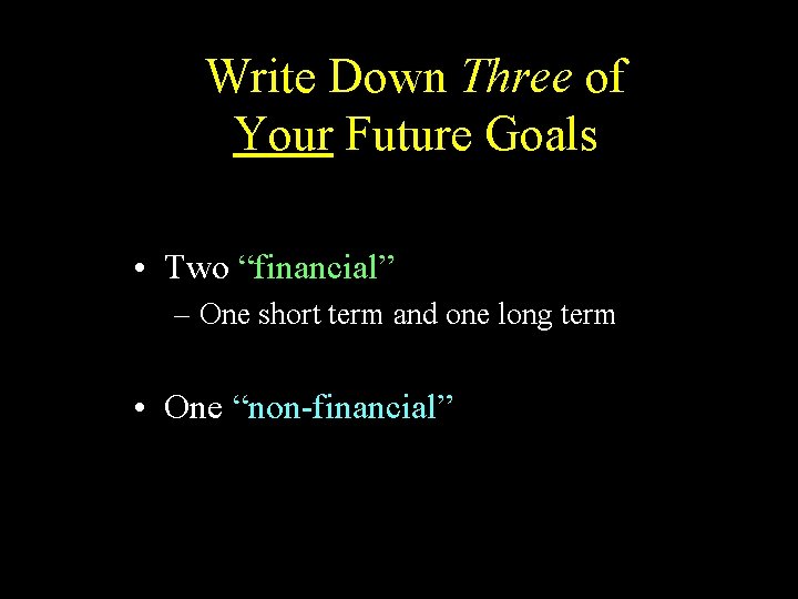 Write Down Three of Your Future Goals • Two “financial” – One short term