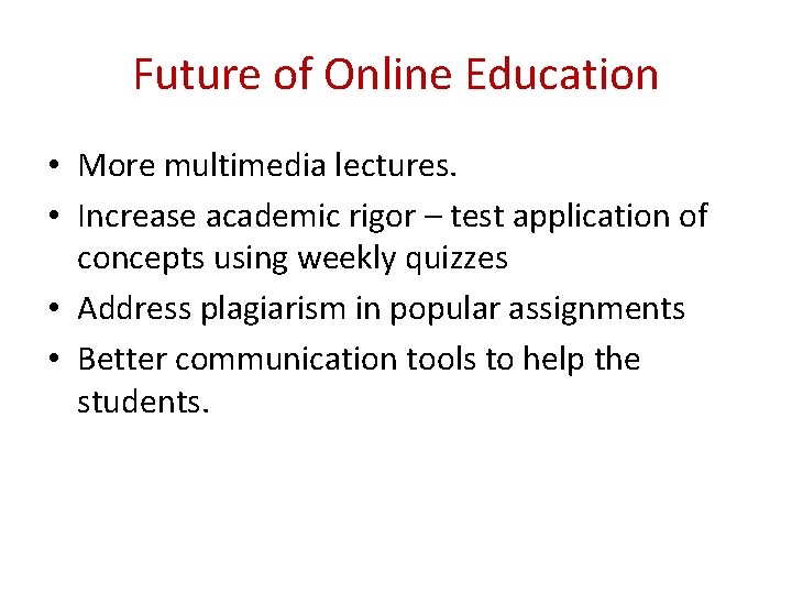 Future of Online Education • More multimedia lectures. • Increase academic rigor – test